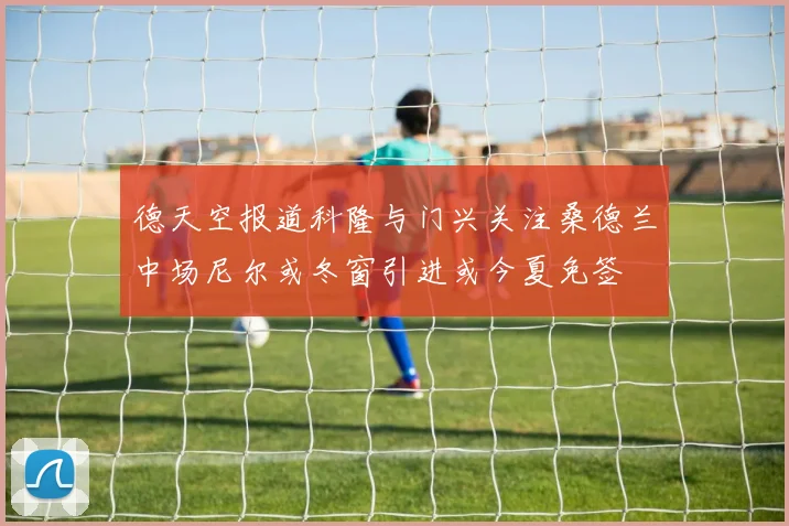 德天空报道科隆与门兴关注桑德兰中场尼尔或冬窗引进或今夏免签