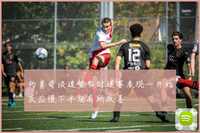 约基奇谈追梦临时退赛表现一开始反应慢下半场有所改善