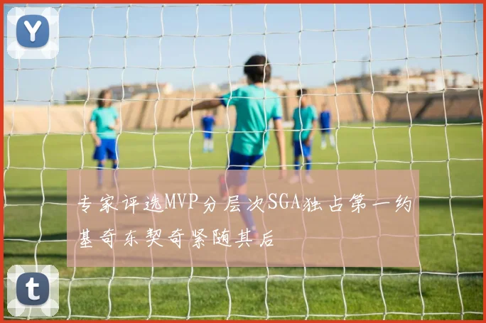 专家评选MVP分层次SGA独占第一约基奇东契奇紧随其后
