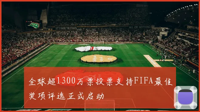 全球超1300万票投票支持FIFA最佳奖项评选正式启动