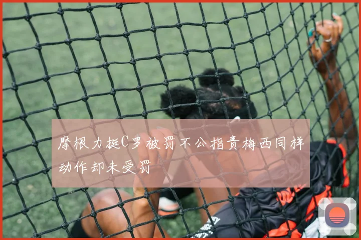 摩根力挺C罗被罚不公指责梅西同样动作却未受罚