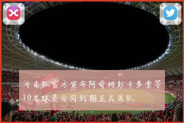 河南队官方宣布阿奇姆彭卡多索等10名球员合同到期正式离队