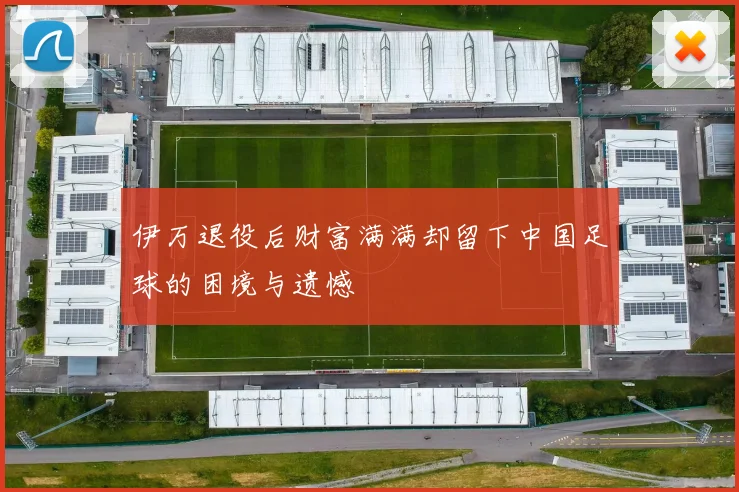 伊万退役后财富满满却留下中国足球的困境与遗憾