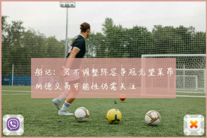 船记：若不调整阵容争冠无望莱昂纳德交易可能性仍需关注