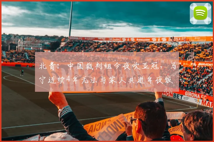 北青：中国裁判组今夜吹亚冠，马宁连续4年无法与家人共进年夜饭