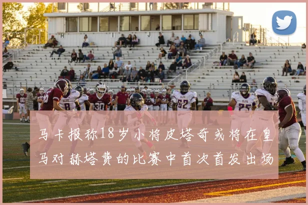 马卡报称18岁小将皮塔奇或将在皇马对赫塔费的比赛中首次首发出场