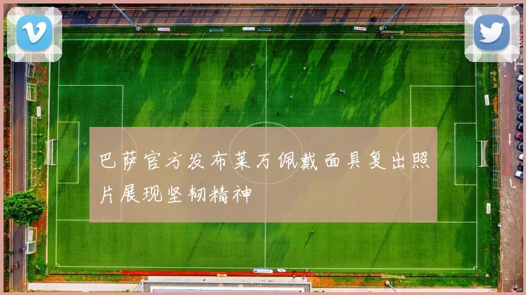 巴萨官方发布莱万佩戴面具复出照片展现坚韧精神