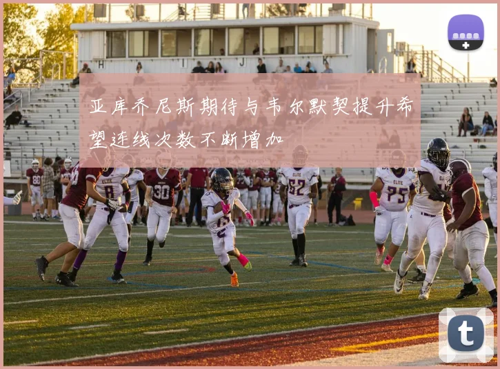 亚库乔尼斯期待与韦尔默契提升希望连线次数不断增加