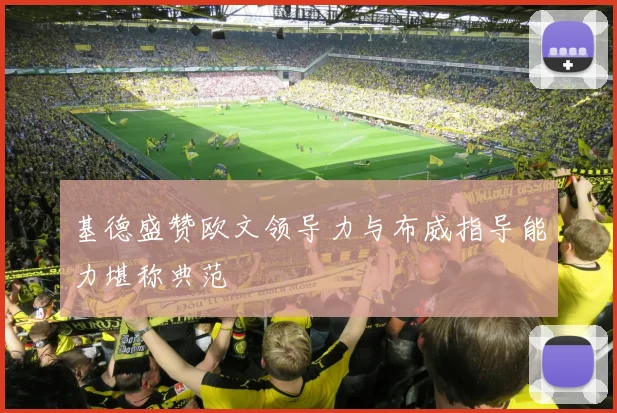 基德盛赞欧文领导力与布威指导能力堪称典范