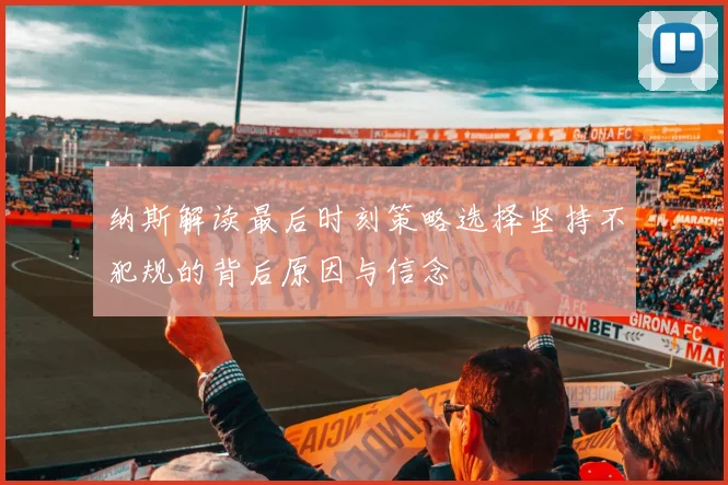 纳斯解读最后时刻策略选择坚持不犯规的背后原因与信念