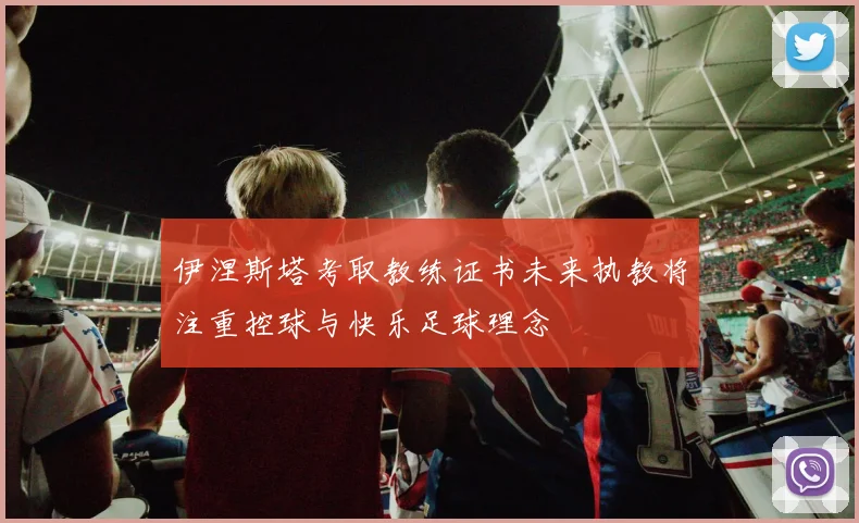 伊涅斯塔考取教练证书未来执教将注重控球与快乐足球理念