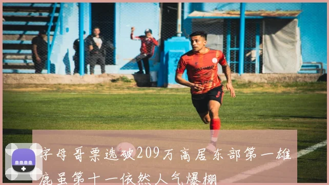 字母哥票选破209万高居东部第一雄鹿虽第十一依然人气爆棚
