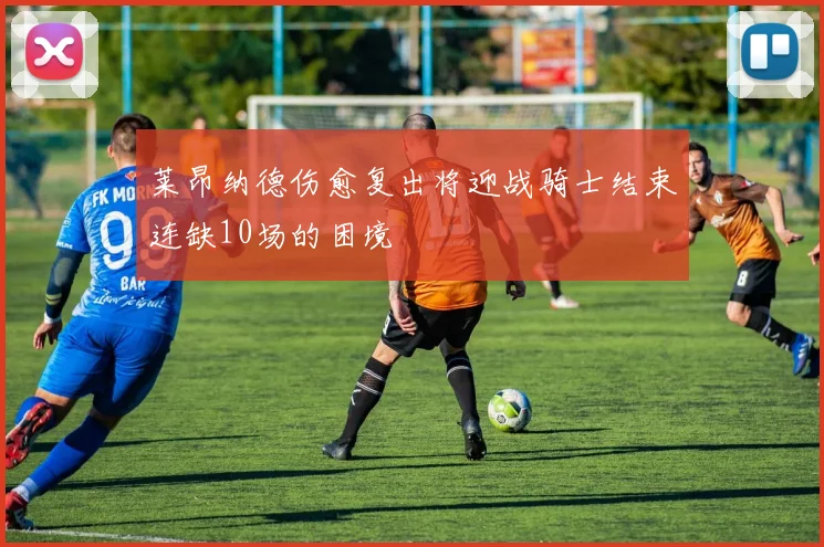 莱昂纳德伤愈复出将迎战骑士结束连缺10场的困境