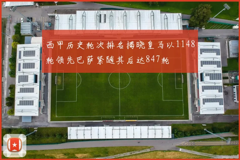 西甲历史轮次排名揭晓皇马以1148轮领先巴萨紧随其后达847轮
