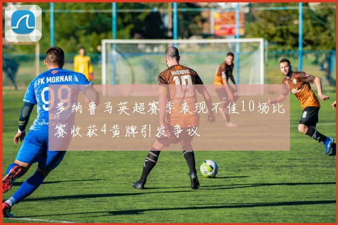 多纳鲁马英超赛季表现不佳10场比赛收获4黄牌引发争议