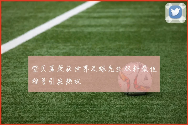 登贝莱荣获世界足球先生双料最佳称号引发热议