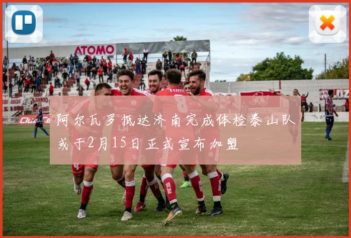 阿尔瓦罗抵达济南完成体检泰山队或于2月15日正式宣布加盟