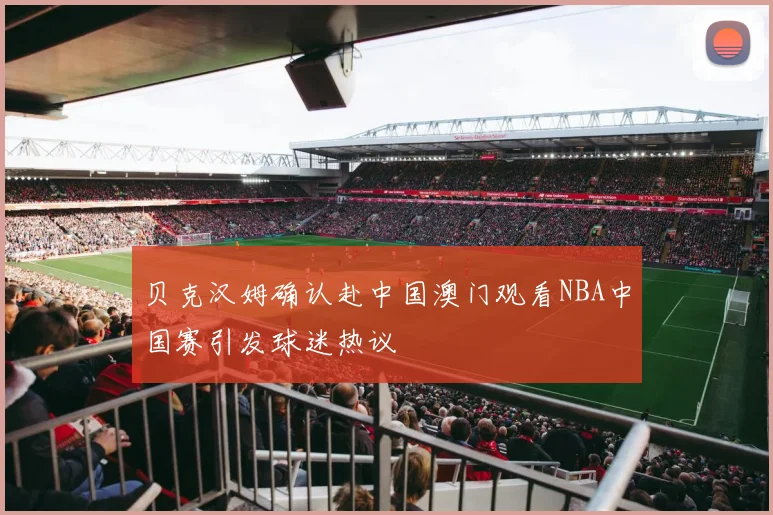 贝克汉姆确认赴中国澳门观看NBA中国赛引发球迷热议