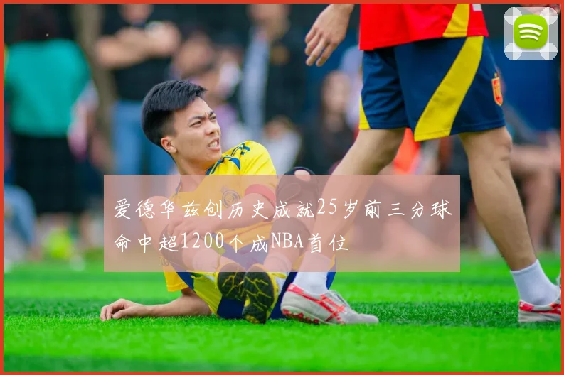 爱德华兹创历史成就25岁前三分球命中超1200个成NBA首位
