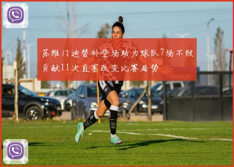 苏维门迪替补登场助力球队7场不败贡献11次直塞改变比赛局势