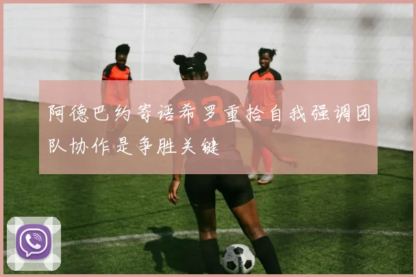 阿德巴约寄语希罗重拾自我强调团队协作是争胜关键