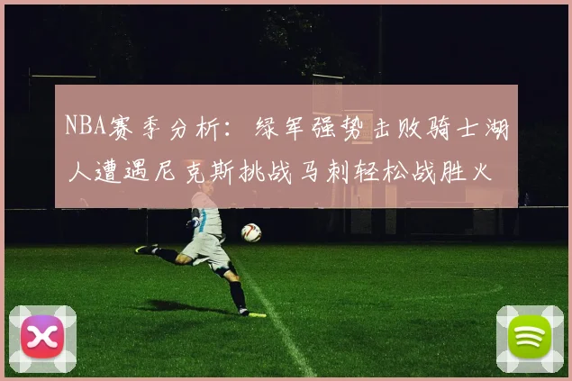 NBA赛季分析：绿军强势击败骑士湖人遭遇尼克斯挑战马刺轻松战胜火箭