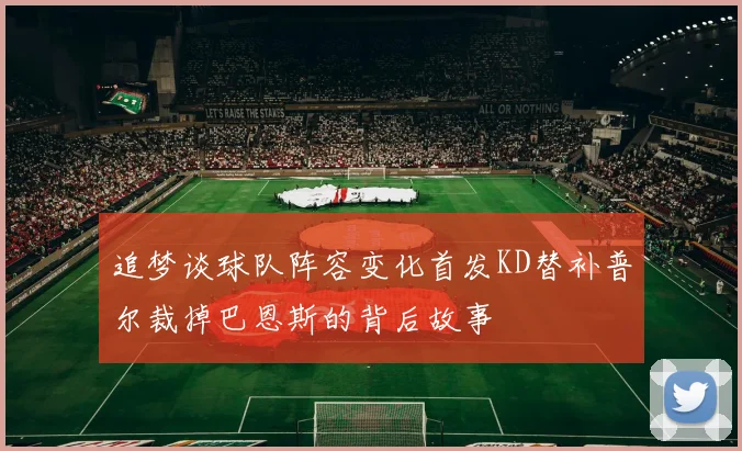 追梦谈球队阵容变化首发KD替补普尔裁掉巴恩斯的背后故事