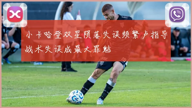 小卡哈登双星陨落失误频繁卢指导战术失误成最大罪魁