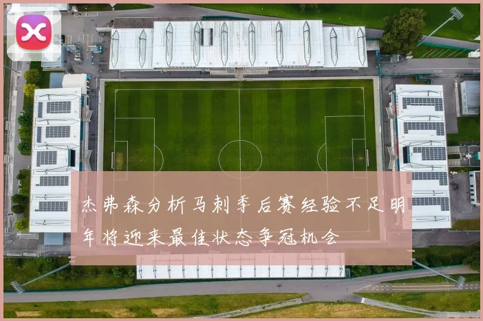 杰弗森分析马刺季后赛经验不足明年将迎来最佳状态争冠机会