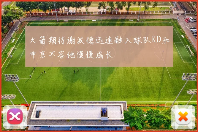 火箭期待谢泼德迅速融入球队KD和申京不容他慢慢成长