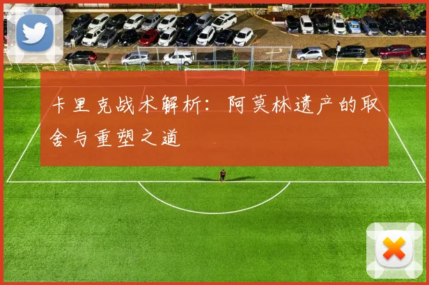 卡里克战术解析：阿莫林遗产的取舍与重塑之道